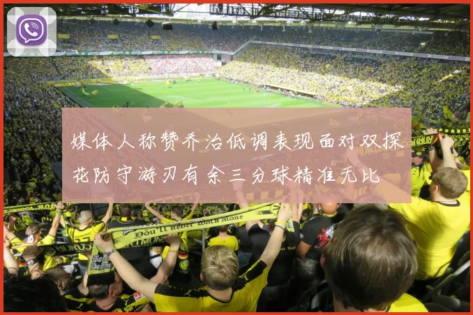 媒体人称赞乔治低调表现面对双探花防守游刃有余三分球精准无比