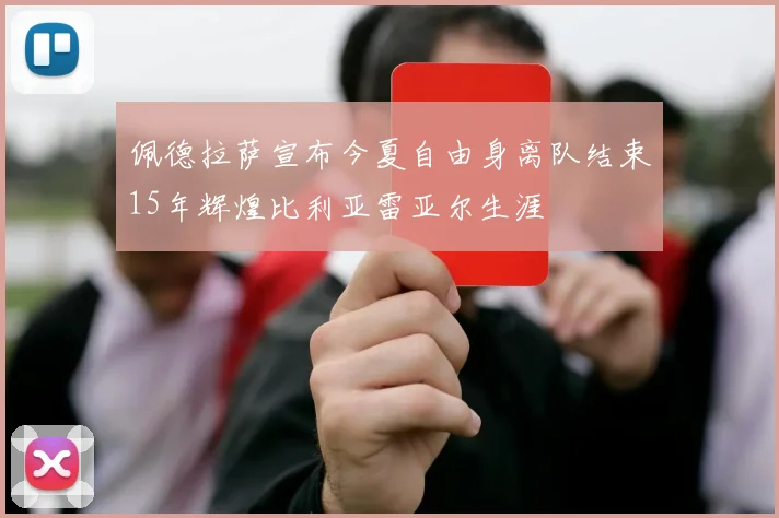 佩德拉萨宣布今夏自由身离队结束15年辉煌比利亚雷亚尔生涯