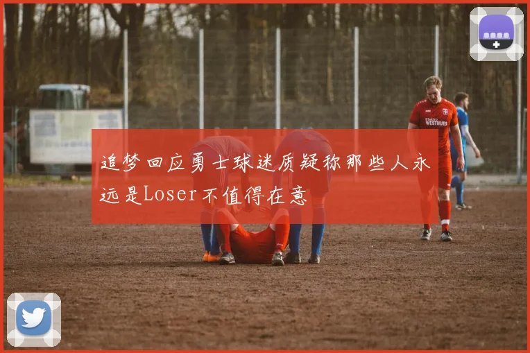 追梦回应勇士球迷质疑称那些人永远是Loser不值得在意
