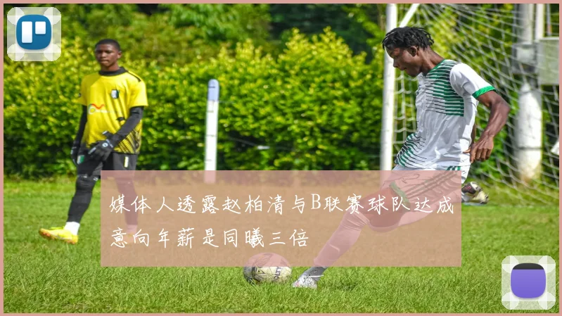 媒体人透露赵柏清与B联赛球队达成意向年薪是同曦三倍