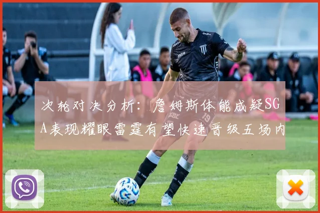 次轮对决分析：詹姆斯体能成疑SGA表现耀眼雷霆有望快速晋级五场内