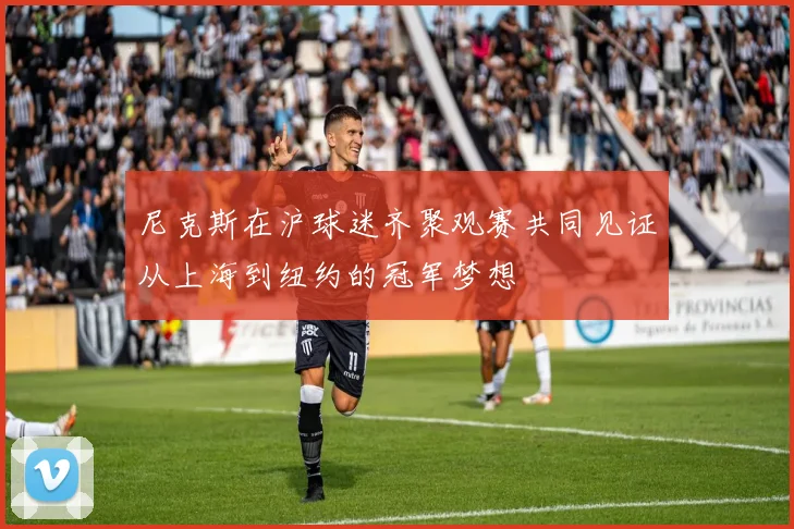 尼克斯在沪球迷齐聚观赛共同见证从上海到纽约的冠军梦想