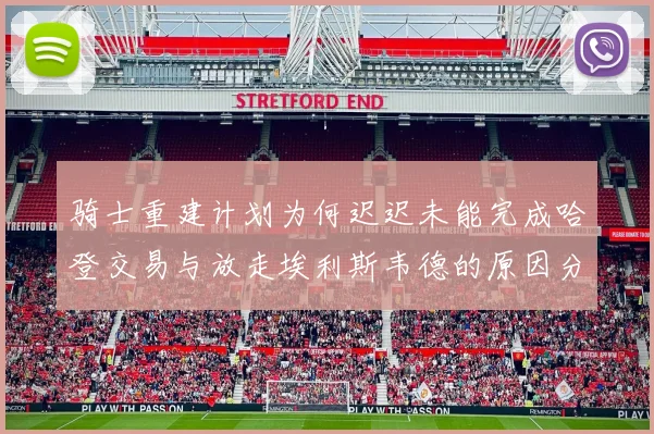 骑士重建计划为何迟迟未能完成哈登交易与放走埃利斯韦德的原因分析
