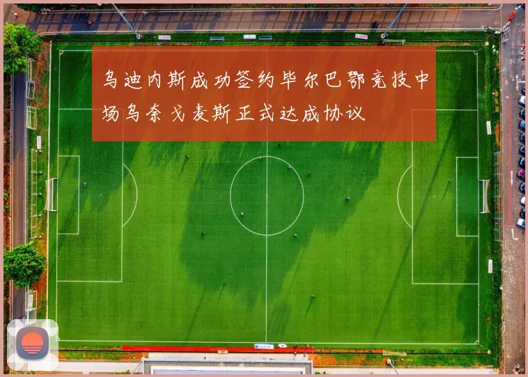 乌迪内斯成功签约毕尔巴鄂竞技中场乌奈戈麦斯正式达成协议