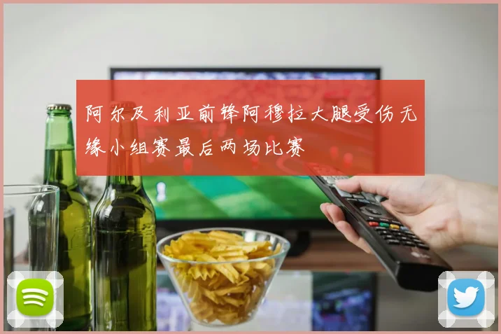 阿尔及利亚前锋阿穆拉大腿受伤无缘小组赛最后两场比赛