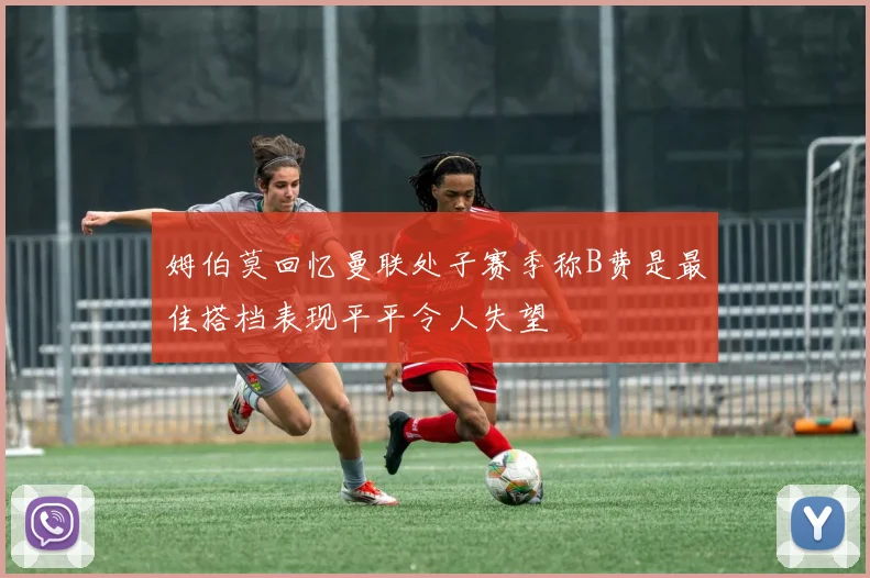 姆伯莫回忆曼联处子赛季称B费是最佳搭档表现平平令人失望